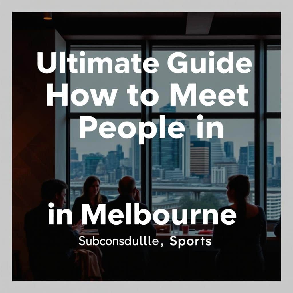 ultimate guide on how to meet people in melbourne networking tips social spots